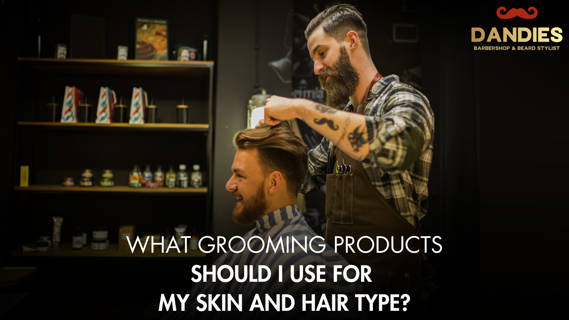 ​What Grooming Products Should I Use for  My Skin and Hair Type